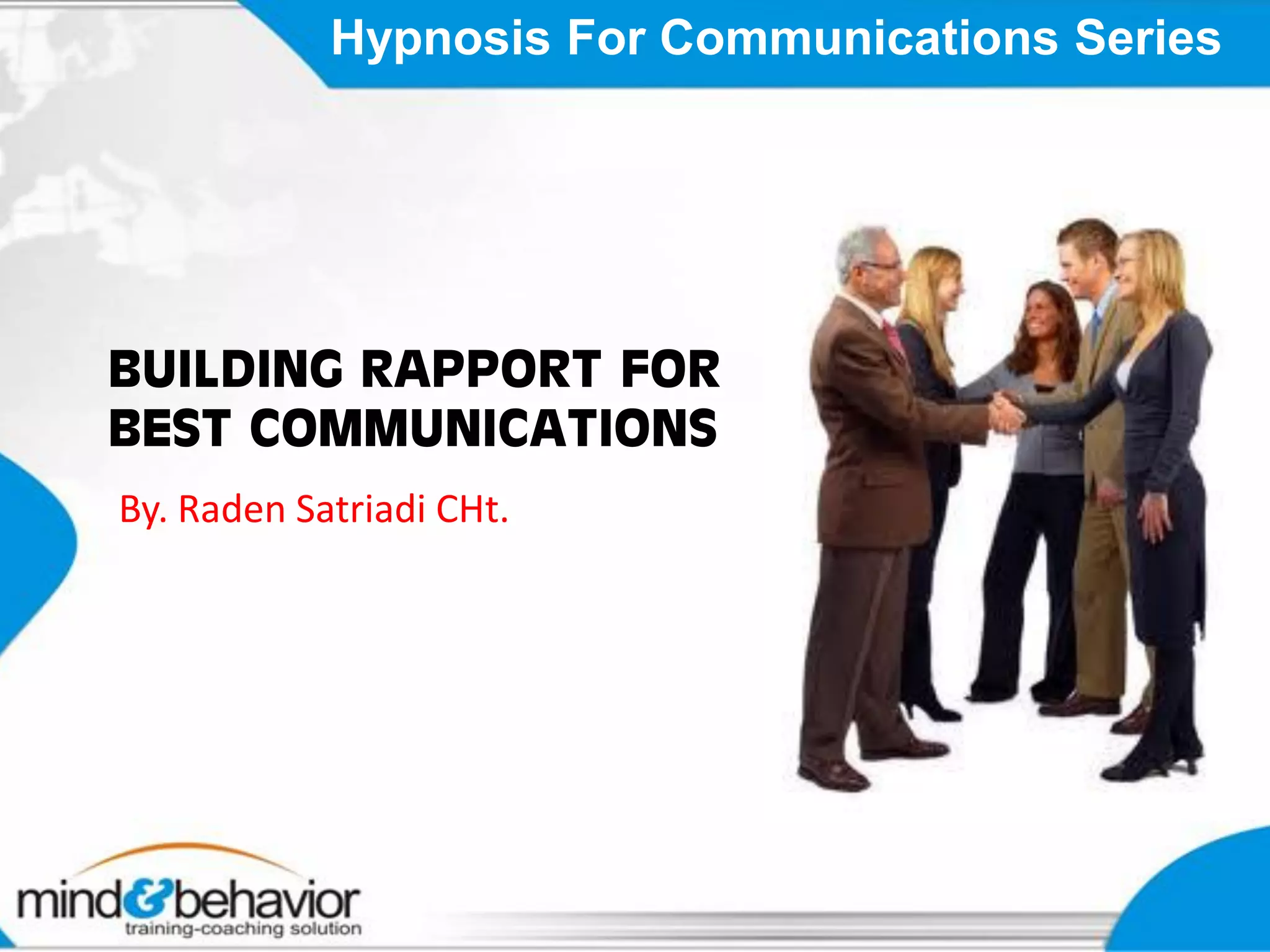 Hypnosis For Communications Series




BUILDING RAPPORT FOR
BEST COMMUNICATIONS
By. Raden Satriadi CHt.
 