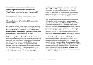 Brand Experience vs. Customer Experience:
Was bringt dem Kunden eine Marke?  
Was fordert eine Marke dem Kunden ab?
Überlegungen von Andreas Weber, Head of Value
Marken schwärmen: „Wir schaﬀen Erlebniswelten für
unsere Kunden.“
Die Frage, die sich mir stellt, lautet: Treﬀen Marken noch
das Momentum, was Kundenbedürfnisse, oder besser: die
Kundenbeﬁndlichkeit, tatsächlich ausmacht? Oder führt
eine zunehmend forcierte Brand Experience-Attitüde nicht
am Ziel vorbei — schafft mehr Frust als Lust?
Vorbemerkung: Von den Besten lernen! — Bevor sich die
Eingangsfragen beantworten lassen, tut ein Blick zurück nach
vorne gut (’Back to the Future’). Apple ist ein Paradebeispiel,
von dem wir lernen können. Mitte der 1990er Jahre im
Dauertief, fast nahe der Pleite, gelang der Turnaround.
Heute ist Apple seit Jahren die wertvollste Marke der Welt.
Wie konnte das gelingen? — „Communication ﬁrst“ war
ein zentrales Statement des legendären Steve Jobs beim
‚Apple conﬁdential meeting‘ am 23. September 1997.
Mit der kurz darauf gestarteten, unendlich erfolgreichen
„Think Diﬀerent“-Kampagne leitete er einen gewaltigen
Umbruch in der Industriegeschichte ein, um mit dem
iPhone 10 Jahre später die Schallmauer zu durchbrechen.
Apple macht seitdem einen höheren Pro-Kopf-Gewinn
als die meisten Unternehmen Pro-Kopf-Umsatz.
Jobs betonte, dass Produkte, Marketing und Distribution
wichtig seien, stellte aber die ‚Smart Communication‘
über alles und machte sie zur Chefsache. Mit seiner iPhone-
Präsentation am 9. Januar 2007 erzielte er ad-hoc einen
Zugewinn von rund 1 Milliarde US-Dollar (Media-Coverage,
Aktienkurszuwachs) ohne das Produkt schon verkaufen zu
können. Der Kniﬀ: Jobs führte das neue Gerät bis ins Detail
persönlich vor und hat sich damit mit seinen Kunden und
ihren neuen Erlebnismöglichkeiten identiﬁzierbar gemacht.
Das Credo: Smart Communication rückt die Customer
Experience ins Zentrum und machte den Vorreiter Apple
bis dato zur Premium-Marke Nummer 1. Als iCEO war Jobs
zugleich auch ein engagierter Chief Communication Officer,
um seine Vorstellungen Teil der DNA von Apple, seiner Partner
und v. a. seiner Kunden werden zu lassen. Ein Prinzip, dem
andere Unternehmen wie z. B. Berkshire Hathaway durch
Warren Buffett oder Virgin durch Richard Branson vermutlich
ebenfalls ihren Erfolg verdanken.
© 2018 by Andreas Weber, Frankfurt am Main | Blog. www.valuetrendradar.com | LinkedIn-Proﬁl  von 2 8
 
