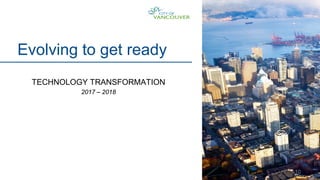 10
Evolving to get ready
TECHNOLOGY TRANSFORMATION
2017 – 2018
 