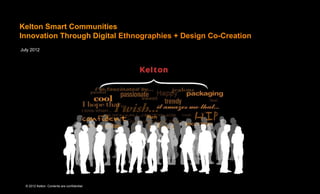 Kelton Smart Communities
Innovation Through Digital Ethnographies + Design Co-Creation
July 2012




  © 2012 Kelton. Contents are confidential.
 