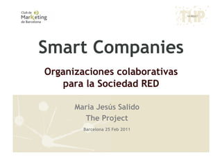 Smart Companies
Organizaciones colaborativas
    para la Sociedad RED

      Maria Jesús Salido
        The Project
        Barcelona 25 Feb 2011
 