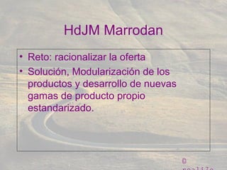 ©
HdJM Marrodan
• Reto: racionalizar la oferta
• Solución, Modularización de los
productos y desarrollo de nuevas
gamas de producto propio
estandarizado.
 