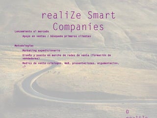 ©
realiZe Smart
CompaniesLanzamiento al mercado
Apoyo en ventas / búsqueda primeros clientes
Metodologías
Marketing expedicionario
Diseño y puesta en marcha de redes de venta (formación de
vendedores)
Medios de venta (ctalogos, WeB, presentaciones, argumentacios,
…)
 