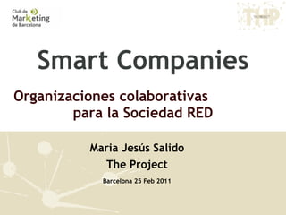 Smart Companies Organizaciones colaborativas  para la Sociedad RED Maria Jesús Salido The Project Barcelona 25 Feb 2011 