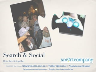 Search & Social
How they ﬁt together

  23/08/2011 Jim Stewart Stewartmedia.com.au   :: Twitter @jimboot :: Youtube.com/jimboot
                    Facebook.com/melbourneseo :: Google+ Jim.stewartmedia.biz
 