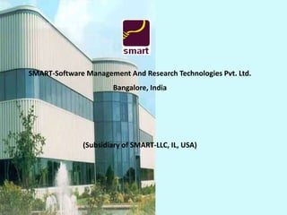 SMART-Software Management And Research Technologies Pvt. Ltd.
                       Bangalore, India




              (Subsidiary of SMART-LLC, IL, USA)
 