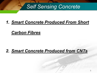 Self Sensing Concrete 
1.Smart Concrete Produced From Short Carbon Fibres 
2.Smart Concrete Produced from CNTs 
6  