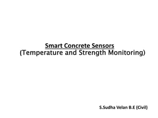 Smart Concrete Sensors
(Temperature and Strength Monitoring)
S.Sudha Velan B.E (Civil)
 
