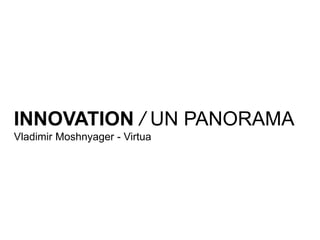 INNOVATION / UN PANORAMA
Vladimir Moshnyager - Virtua
 