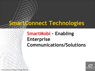 SmartConnect Technologies
                                              SmartMobi – Enabling
                                              Enterprise
                                              Communications/Solutions




© SmartConnect Technologies. All Rights Reserved
 