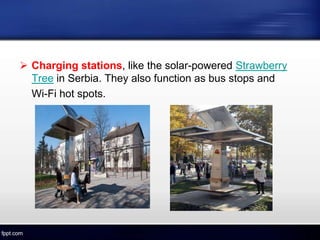  Charging stations, like the solar-powered Strawberry
Tree in Serbia. They also function as bus stops and
Wi-Fi hot spots.
 