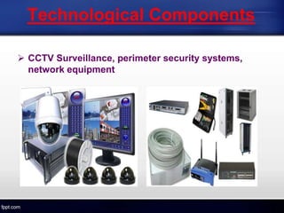  CCTV Surveillance, perimeter security systems,
network equipment
Technological Components
 