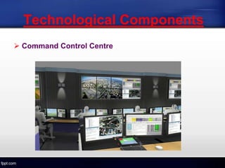 Technological Components
 Command Control Centre
 