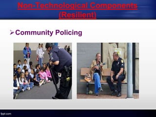 Non-Technological Components
(Resilient)
Community Policing
 
