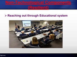 Non-Technological Components
(Resilient)
 Reaching out through Educational system
 