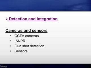 Detection and Integration
Cameras and sensors
• CCTV cameras
• ANPR
• Gun shot detection
• Sensors
 
