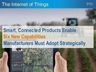 1
The Internet of Things
Smart, Connected Products Enable
Six New Capabilities
Manufacturers Must Adopt Strategically
 