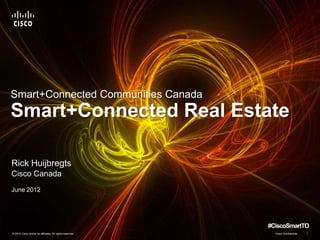 Smart+Connected Communities Canada
Smart+Connected Real Estate

Rick Huijbregts
Cisco Canada
June 2012




                                                           #CiscoSmartTO
© 2010 Cisco and/or its affiliates. All rights reserved.     Cisco Confidential   1
 