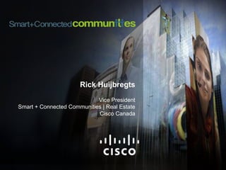 Rick Huijbregts Vice PresidentSmart + Connected Communities | Real Estate Cisco Canada 