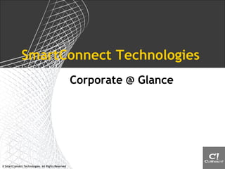 © SmartConnect Technologies. All Rights Reserved© SmartConnect Technologies. All Rights Reserved
SmartConnect Technologies
Corporate @ Glance
 