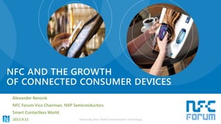 NFC AND THE GROWTH
OF CONNECTED CONSUMER DEVICES
Alexander Rensink
NFC Forum Vice Chairman, NXP Semiconductors
Smart Contactless World
2015.9.15 Advancing Near Field Communication Technology
 