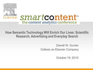 How Semantic Technology Will Enrich Our Lives: Scientific
      Research, Advertising and Everyday Search

                                     Darrell W. Gunter
                        Collexis an Elsevier Company

                                    October 19, 2010
 