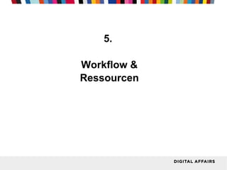 5.
Workflow &
Ressourcen

 
