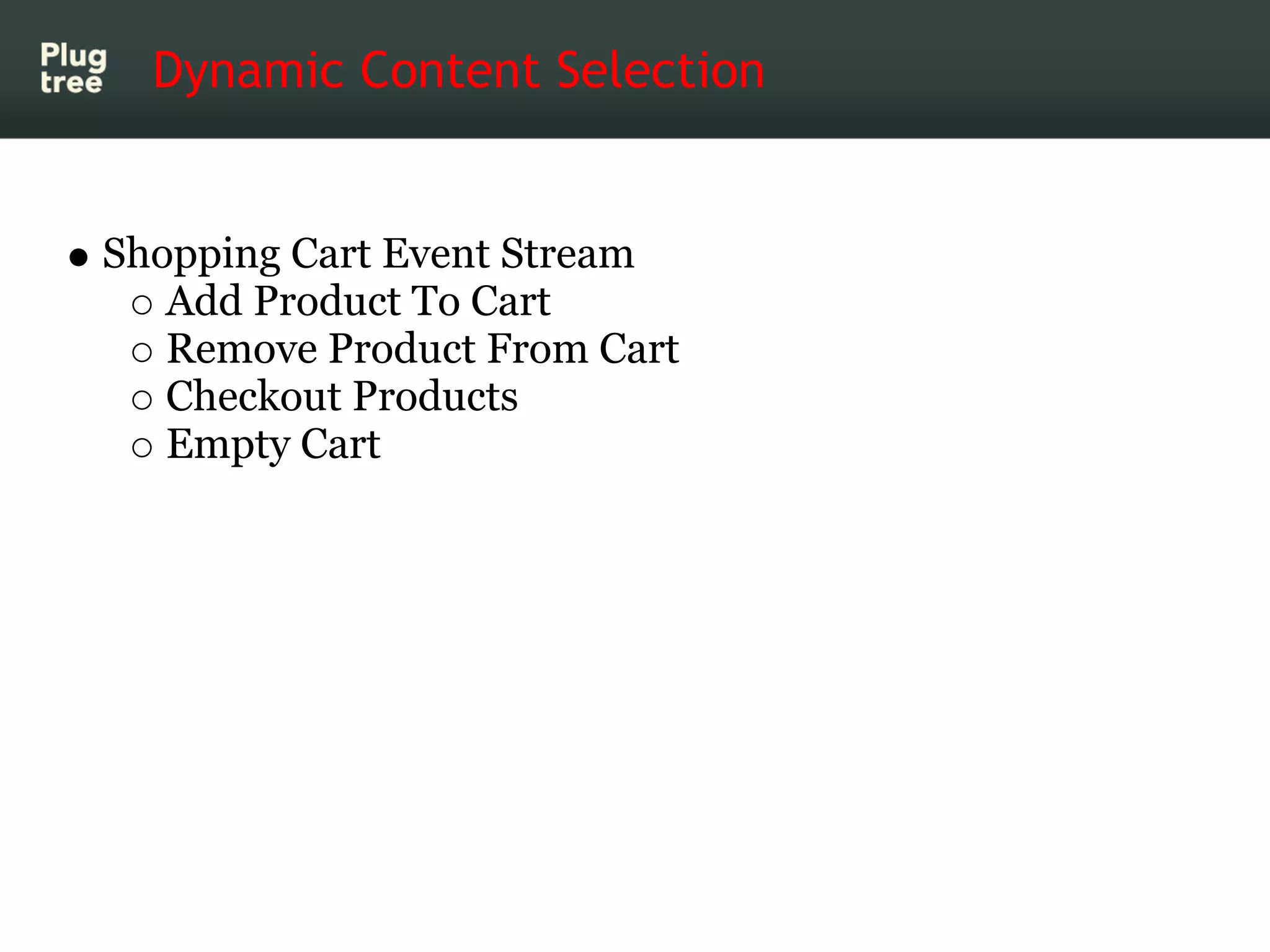 Dynamic Content Selection


Shopping Cart Event Stream
   Add Product To Cart
   Remove Product From Cart
   Checkout Products
   Empty Cart
 