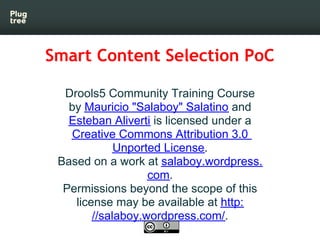 Smart Content Selection PoC

  Drools5 Community Training Course
   by Mauricio "Salaboy" Salatino and
   Esteban Aliverti...