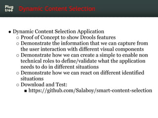Dynamic Content Selection


Dynamic Content Selection Application
  Proof of Concept to show Drools features
  Demonstrate...