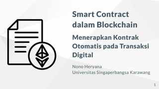 Smart Contract
dalam Blockchain
Menerapkan Kontrak
Otomatis pada Transaksi
Digital
Nono Heryana
Universitas Singaperbangsa Karawang
1
 