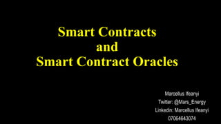 Smart Contracts
and
Smart Contract Oracles
Marcellus Ifeanyi
Twitter: @Mars_Energy
Linkedin: Marcellus Ifeanyi
07064643074
 