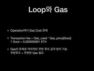 Loop Gas
• Operation Gas Cost 

• Transaction fee = Gas_used * Gas_price[Gwei] 
1 Gwei = 0.000000001 ETH

• Gas  
= Gas
 