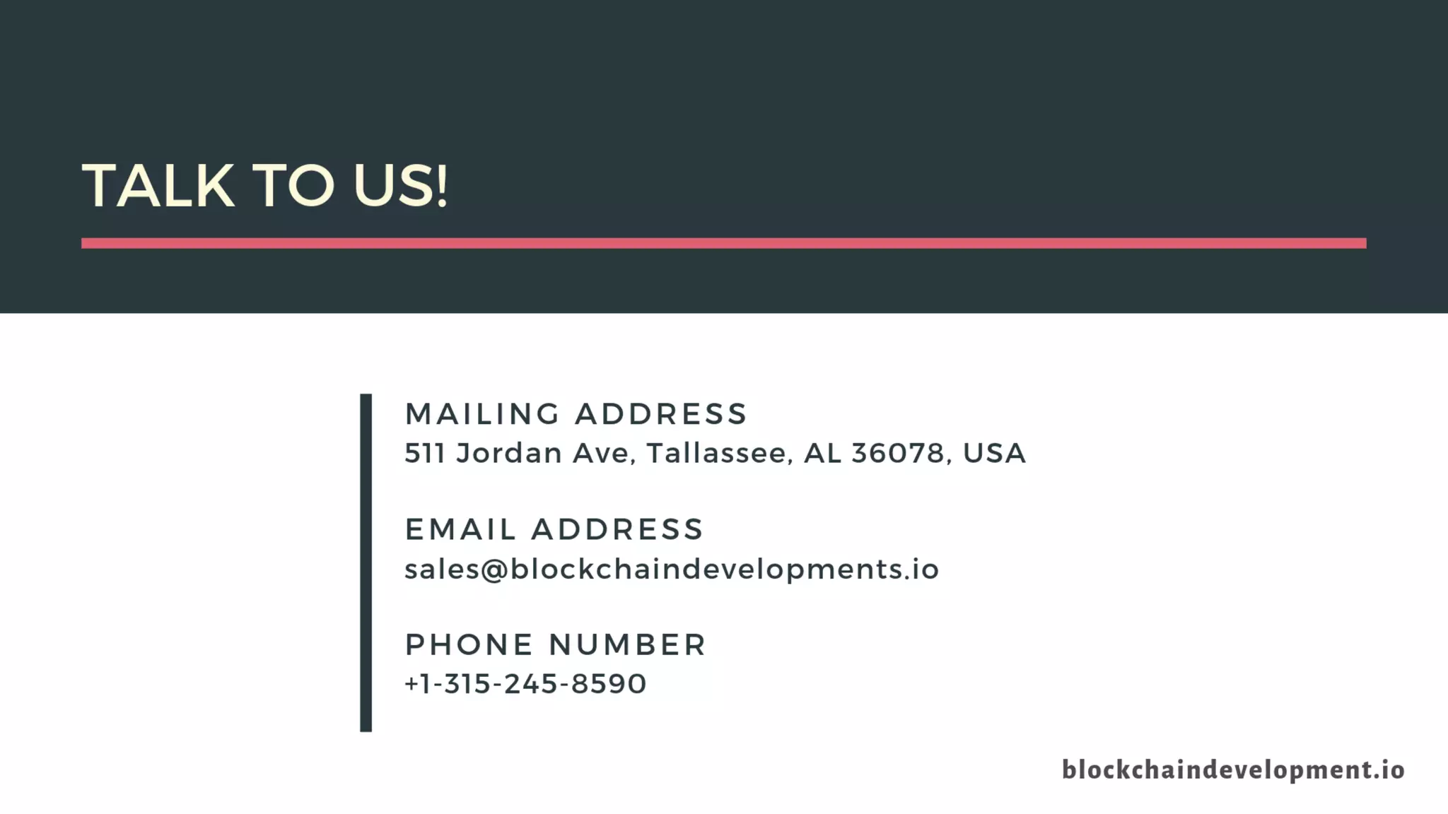 MAILING ADDRESS
EMAIL ADDRESS
PHONE NUMBER
511 Jordan Ave, Tallassee, AL 36078, USA
sales@blockchaindevelopments.io
+1-315-245-8590
TALK TO US!
 
