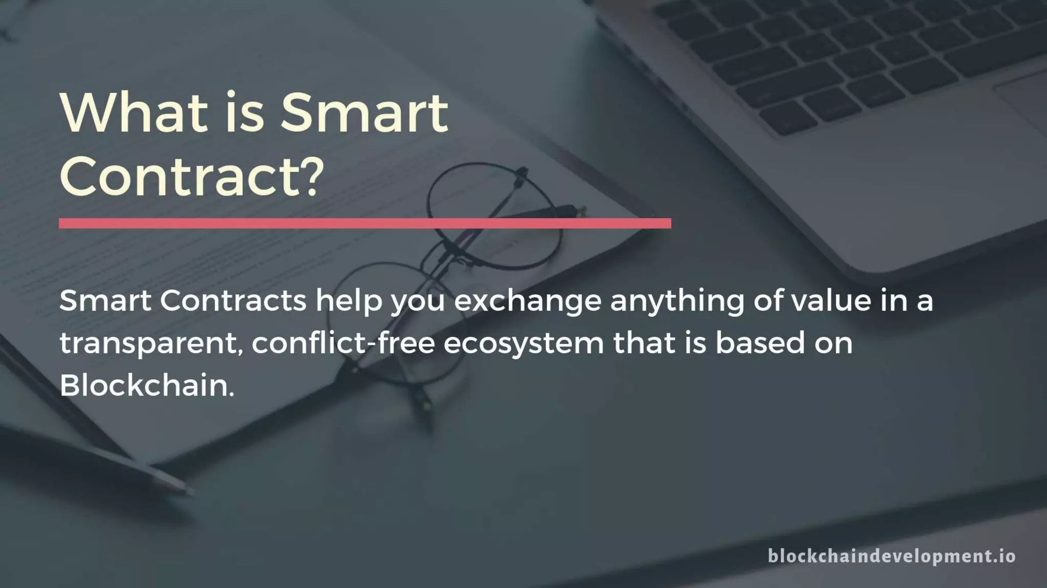 What is Smart
Contract?
Smart Contracts help you exchange anything of value in a
transparent, conflict-free ecosystem that is based on
Blockchain.
 