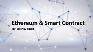 Ethereum & Smart Contract
By: Akshay Singh
 