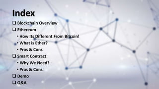 Index
 Blockchain Overview
 Ethereum
• How Its Different From Bitcoin!
• What is Ether?
• Pros & Cons
 Smart Contract
•...