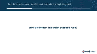 How to design, code, deploy and execute a smart contract
How Blockchain and smart contracts work
 