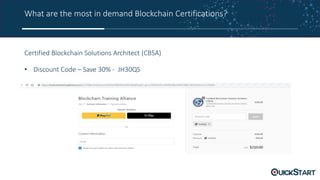 What are the most in demand Blockchain Certifications?
Certified Blockchain Solutions Architect (CBSA)
• Discount Code – Save 30% - JH30QS
• https://blockchaintrainingalliance.com/products/cbsa
 