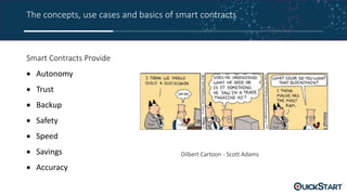The concepts, use cases and basics of smart contracts
Smart Contracts Provide
 Autonomy
 Trust
 Backup
 Safety
 Speed
 Savings
 Accuracy
Dilbert Cartoon - Scott Adams
 