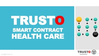 TRUSTO
SMART CONTRACT
HEALTH CARE
11
TRUSTO
Hybrid blockchainceo@trusto.io
BTC
BTH
ETC SEC
MON
LIT SIA
ETB
FIAT
1
 