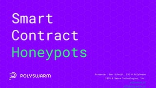Smart
Contract
Honeypots
Presenter: Ben Schmidt, CSO @ PolySwarm
2019 @ Swarm Technologies, Inc.
polyswarm.io
info@polyswarm.io
 
