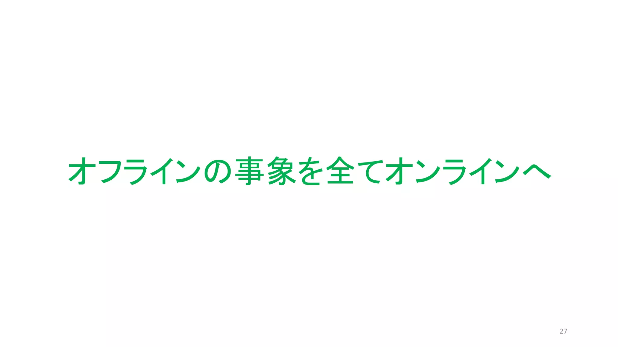 27
オフラインの事象を全てオンラインへ
 