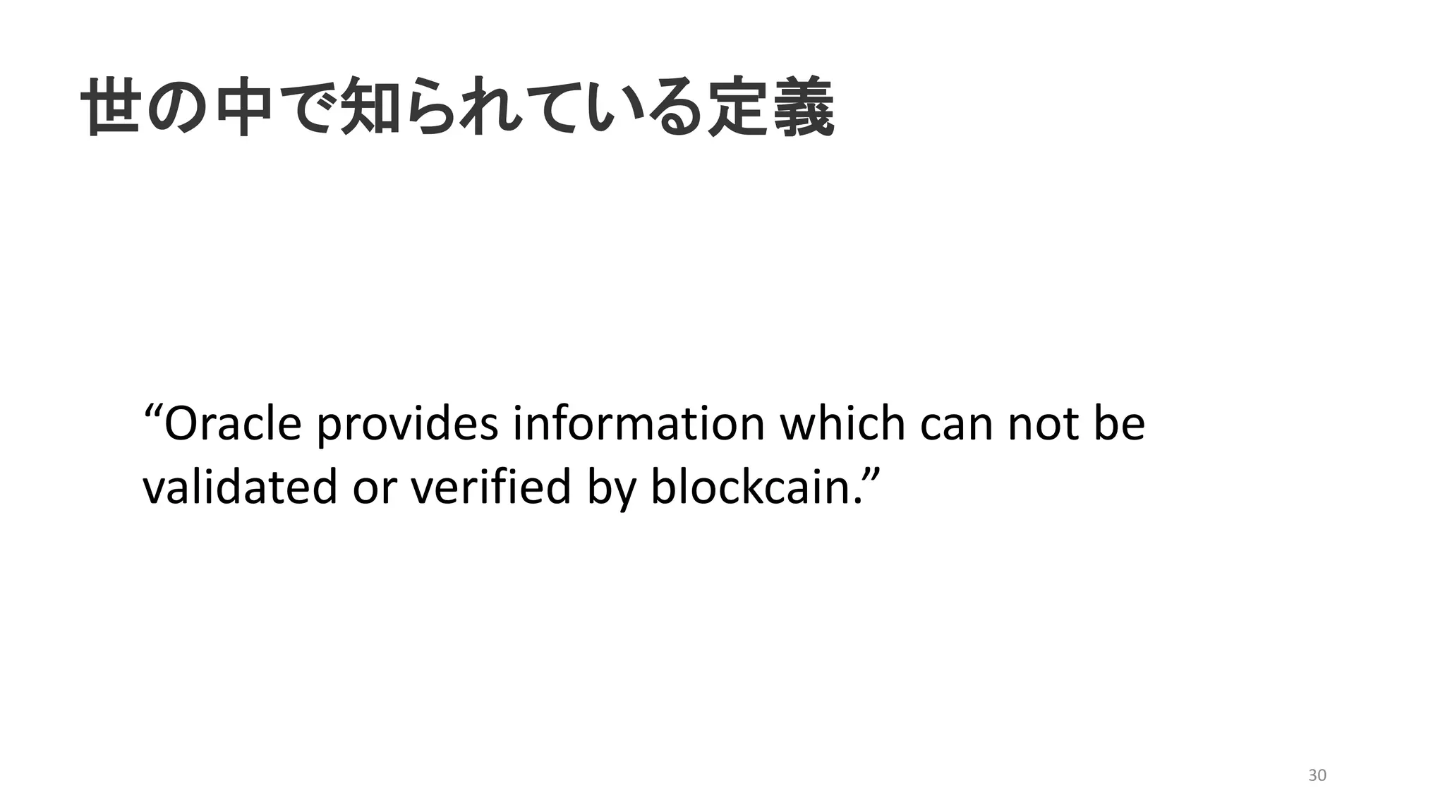 世の中で知られている定義
30
“Oracle provides information which can not be
validated or verified by blockcain.”
 