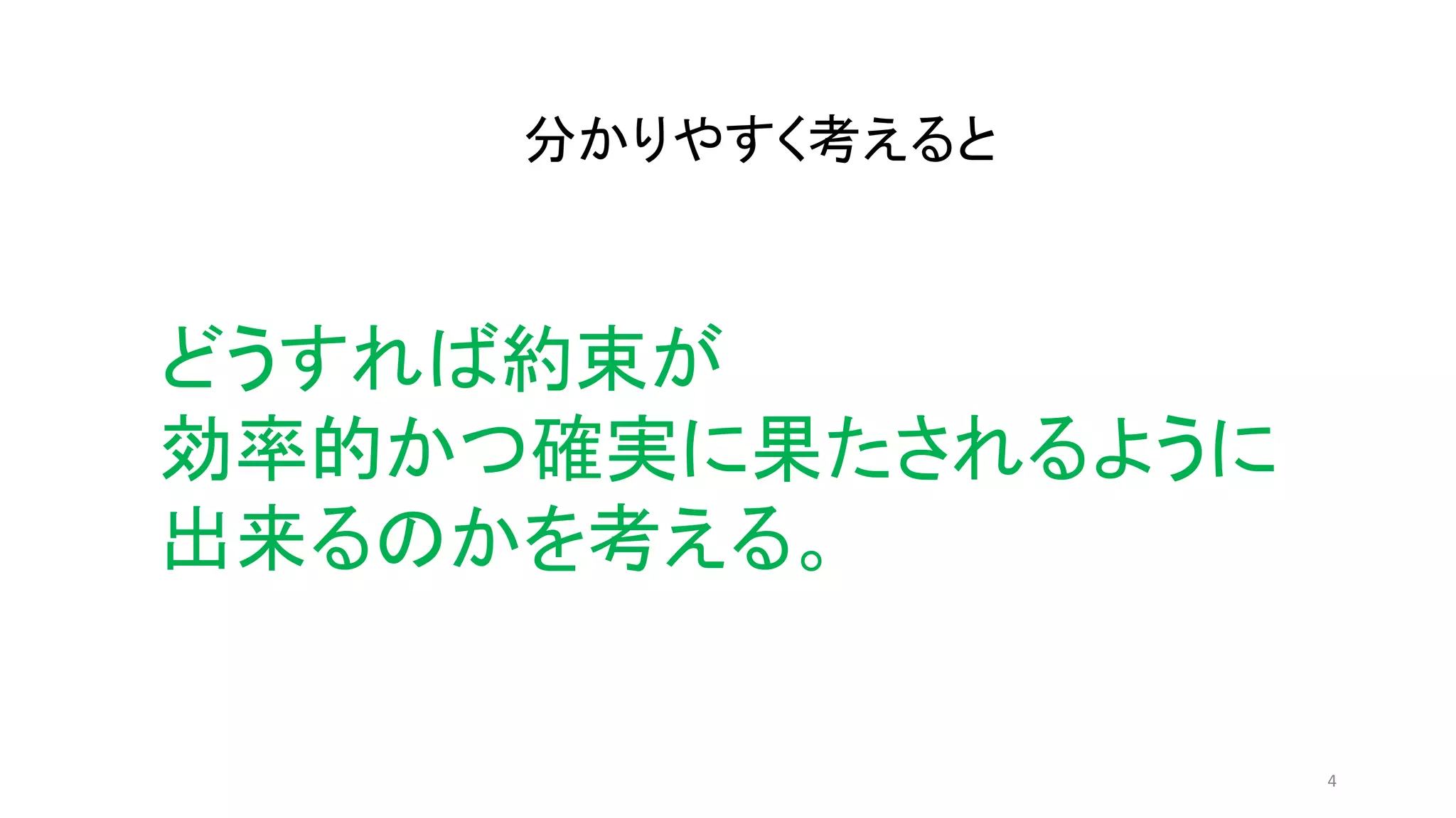 4
分かりやすく考えると
どうすれば約束が
効率的かつ確実に果たされるように
出来るのかを考える。
 