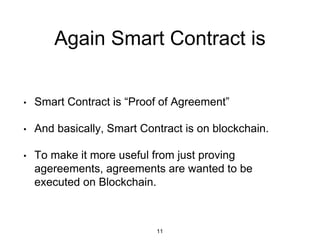 Again Smart Contract is
• Smart Contract is “Proof of Agreement”
• And basically, Smart Contract is on blockchain.
• To ma...