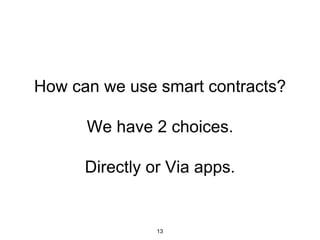 How can we use smart contracts?
We have 2 choices.
Directly or Via apps.
13
 
