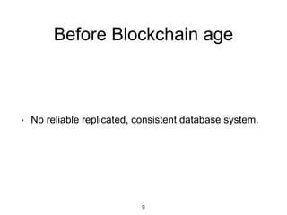 Before Blockchain age
• No reliable replicated, consistent permissionless
database system.
• We need internet like replica...