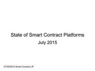 State of Smart Contract Platforms
July 2015
07/05/2015 Smart Contract JP
 
