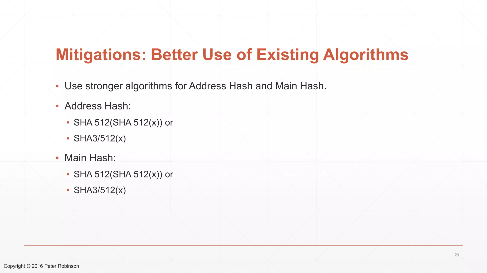 Copyright © 2016 Peter Robinson
Mitigations: Better Use of Existing Algorithms
▪ Use stronger algorithms for Address Hash and Main Hash.
▪ Address Hash:
▪ SHA 512(SHA 512(x)) or
▪ SHA3/512(x)
▪ Main Hash:
▪ SHA 512(SHA 512(x)) or
▪ SHA3/512(x)
29
 